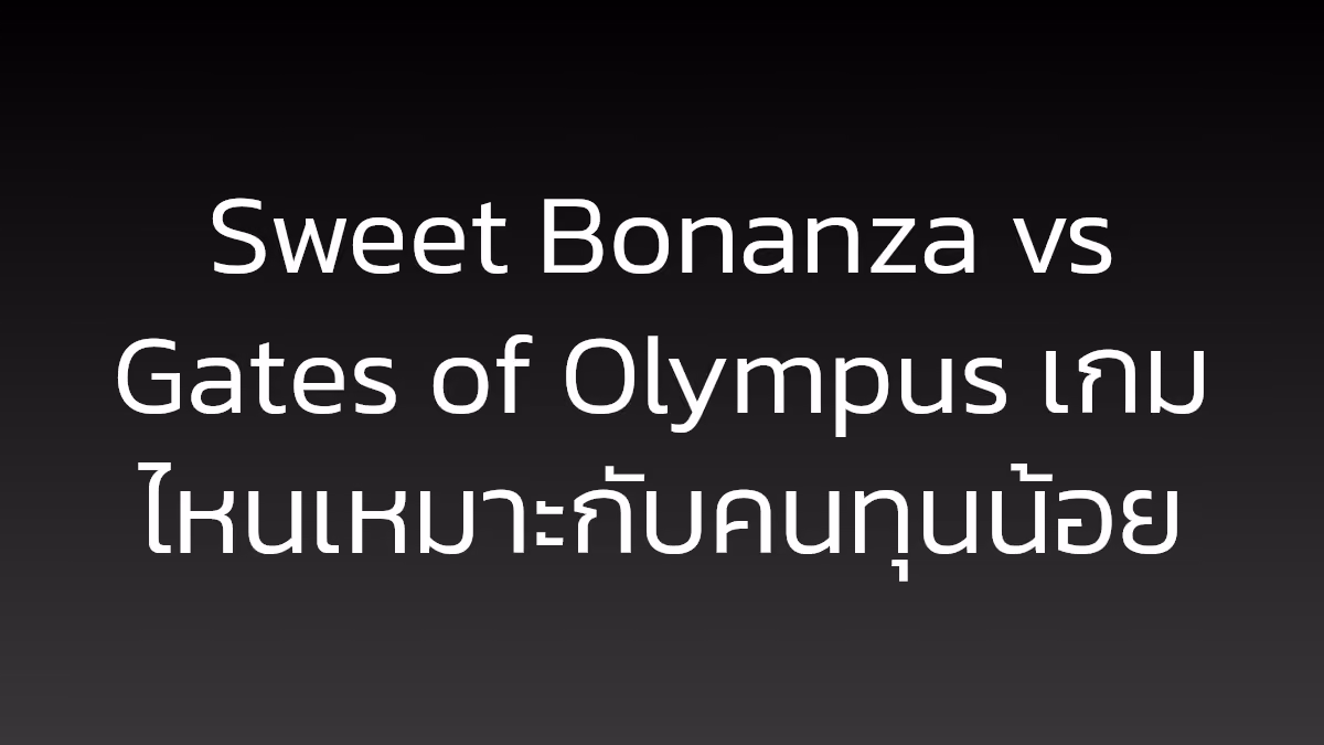 Sweet Bonanza vs Gates of Olympus เกมไหนเหมาะกับคนทุนน้อย