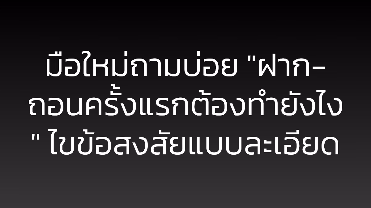 มือใหม่ถามบ่อย "ฝาก-ถอนครั้งแรกต้องทำยังไง" ไขข้อสงสัยแบบละเอียด